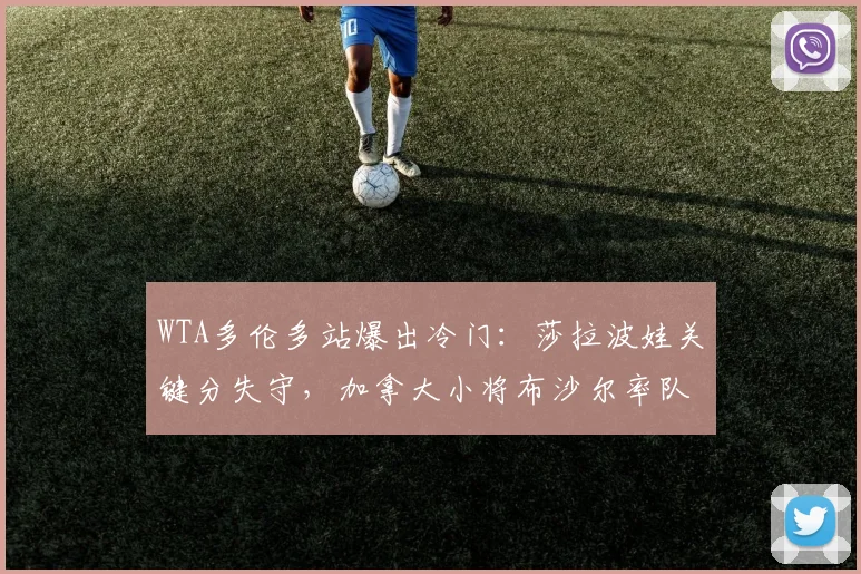 WTA多伦多站爆出冷门：莎拉波娃关键分失守，加拿大小将布沙尔率队逆